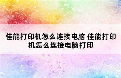 佳能打印机怎么连接电脑 佳能打印机怎么连接电脑打印